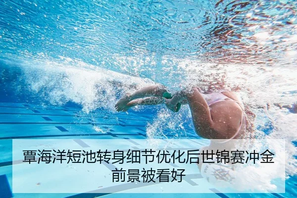 覃海洋短池转身细节优化后世锦赛冲金前景被看好